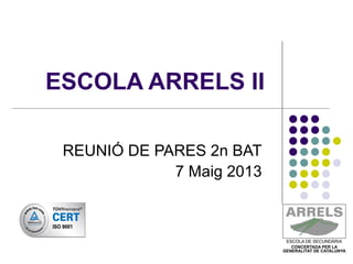 ESCOLA ARRELS II
REUNIÓ DE PARES 2n BAT
7 Maig 2013
 