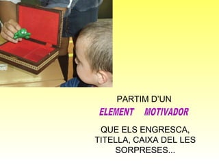 PARTIM D’UN


 QUE ELS ENGRESCA,
TITELLA, CAIXA DEL LES
    SORPRESES...
 