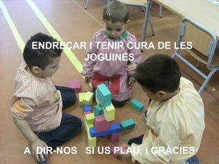 ,



 ENDREÇAR I TENIR CURA DE LES
         JOGUINES




A DIR-NOS SI US PLAU, I GRÀCIES
 