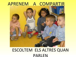 APRENEM A COMPARTIR




 ESCOLTEM ELS ALTRES QUAN
 