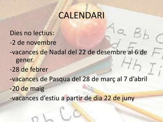 CALENDARI
Dies no lectius:
-2 de novembre
-vacances de Nadal del 22 de desembre al 6 de
  gener.
-28 de febrer
-vacances d...
