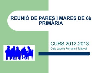 REUNIÓ DE PARES I MARES DE 6è
          PRIMÀRIA



              CURS 2012-2013
              Ceip Jaume Fornaris i Taltavull
 