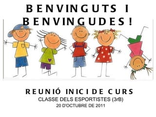BENVINGUTS I BENVINGUDES! REUNIÓ INICI DE CURS CLASSE DELS ESPORTISTES (3rB) 20 D'OCTUBRE DE 2011 