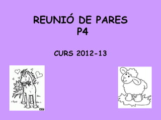 REUNIÓ DE PARES
       P4

   CURS 2012-13
 