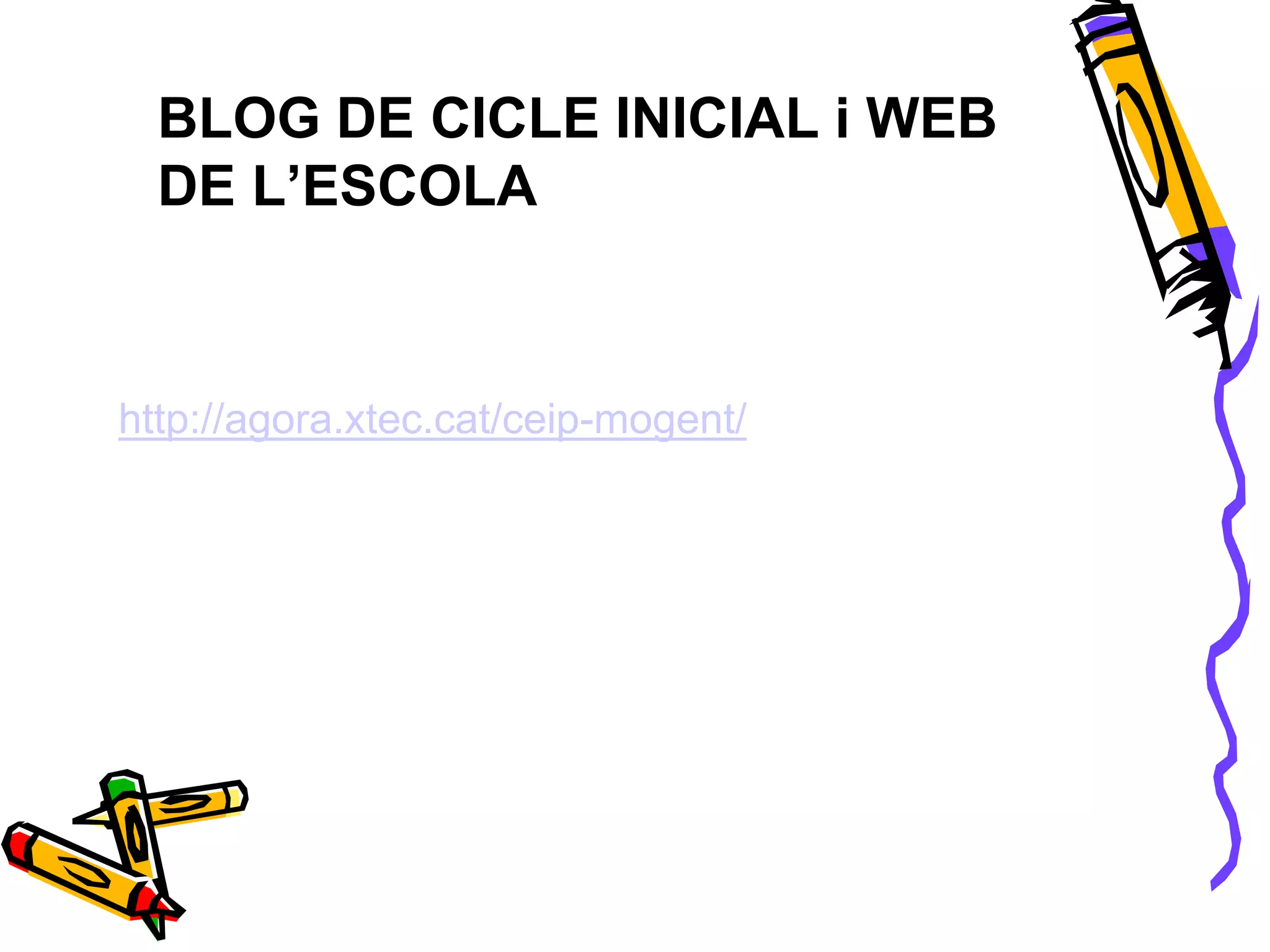 http://agora.xtec.cat/ceip-mogent/
BLOG DE CICLE INICIAL i WEB
DE L’ESCOLA
http://agora.xtec.cat/ceip-mogent/
 