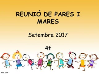 REUNIÓ DE PARES I
MARES
Setembre 2017
4t
 