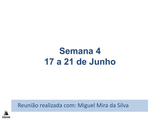 Semana 4
17 a 21 de Junho
Reunião realizada com: Miguel Mira da Silva
 
