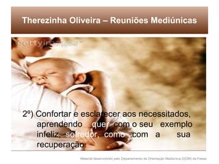 Therezinha Oliveira – Reuniões Mediúnicas 2º) Confortar e esclarecer aos necessitados,  aprendendo  quer   com o seu  exemplo infeliz,  sofredor,  como   com  a  sua  recuperação. 