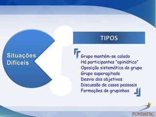Grupo mantém-se calado
Há participantes “opiniático”
Oposição sistemática do grupo
Grupo superagitado
Desvio dos objetivos
Discussão de casos pessoais
Formações de grupinhos
 