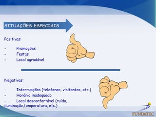 Positivas:

-      Promoções
-      Festas
-      Local agradável




Negativas:

-      Interrupções (telefones, visitantes, etc.)
-      Horário inadequado
-      Local desconfortável (ruído,
iluminação,temperatura, etc.)
 