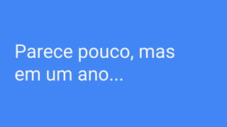 Parece pouco, mas
em um ano...
 
