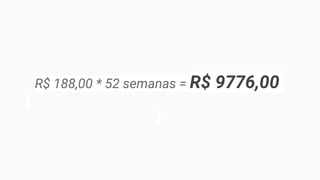 R$ 188,00 * 52 semanas = R$ 9776,00
 