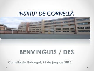 INSTITUT DE CORNELLÀINSTITUT DE CORNELLÀ
BENVINGUTS / DES
Cornellà de Llobregat, 29 de juny de 2015
 