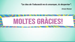 “La clau de l’educació no és ensenyar, és despertar”.
Ernest Renan
 