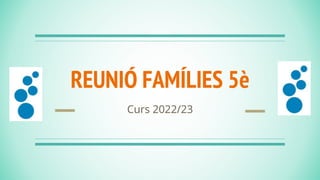 REUNIÓ FAMÍLIES 5è
Curs 2022/23
 
