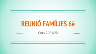 REUNIÓ FAMÍLIES 6è
Curs 2021/22
 