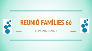 REUNIÓ FAMÍLIES 6è
Curs 2022-2023
 