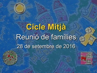 Cicle MitjàCicle Mitjà
Reunió de famíliesReunió de famílies
28 de setembre de 201628 de setembre de 2016
 