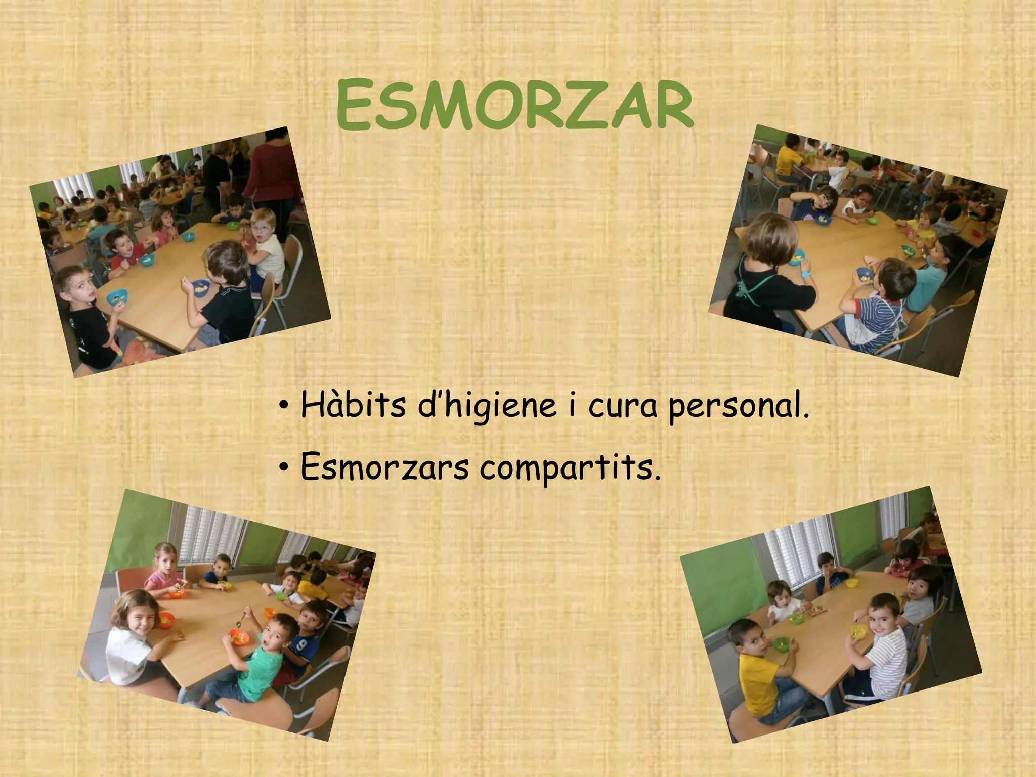 ESMORZAR 
• Hàbits d’higiene i cura personal. 
• Esmorzars compartits.  