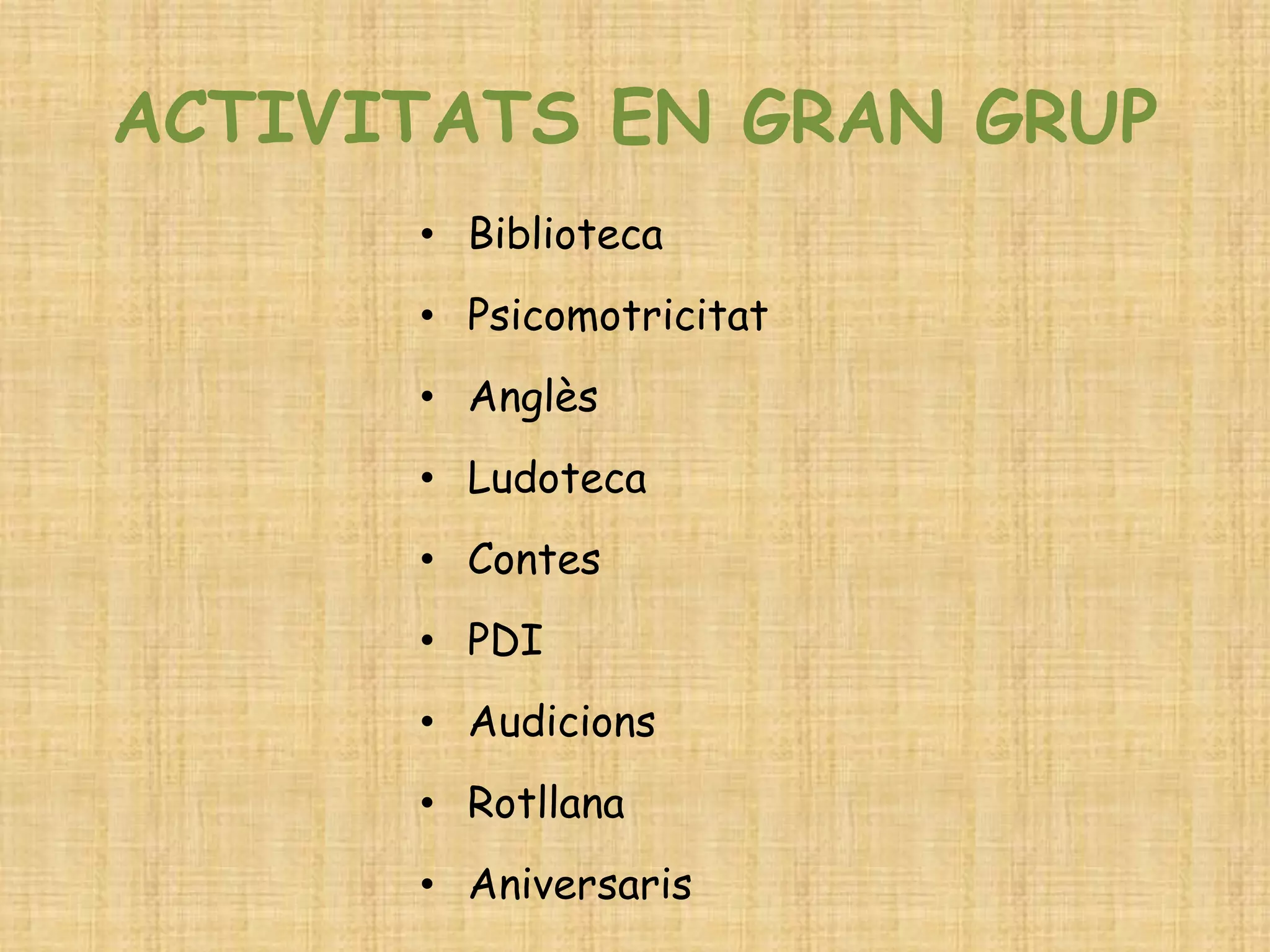 ACTIVITATS EN GRAN GRUP 
•Biblioteca 
•Psicomotricitat 
•Anglès 
•Ludoteca 
•Contes 
•PDI 
•Audicions 
•Rotllana 
•Aniversaris  