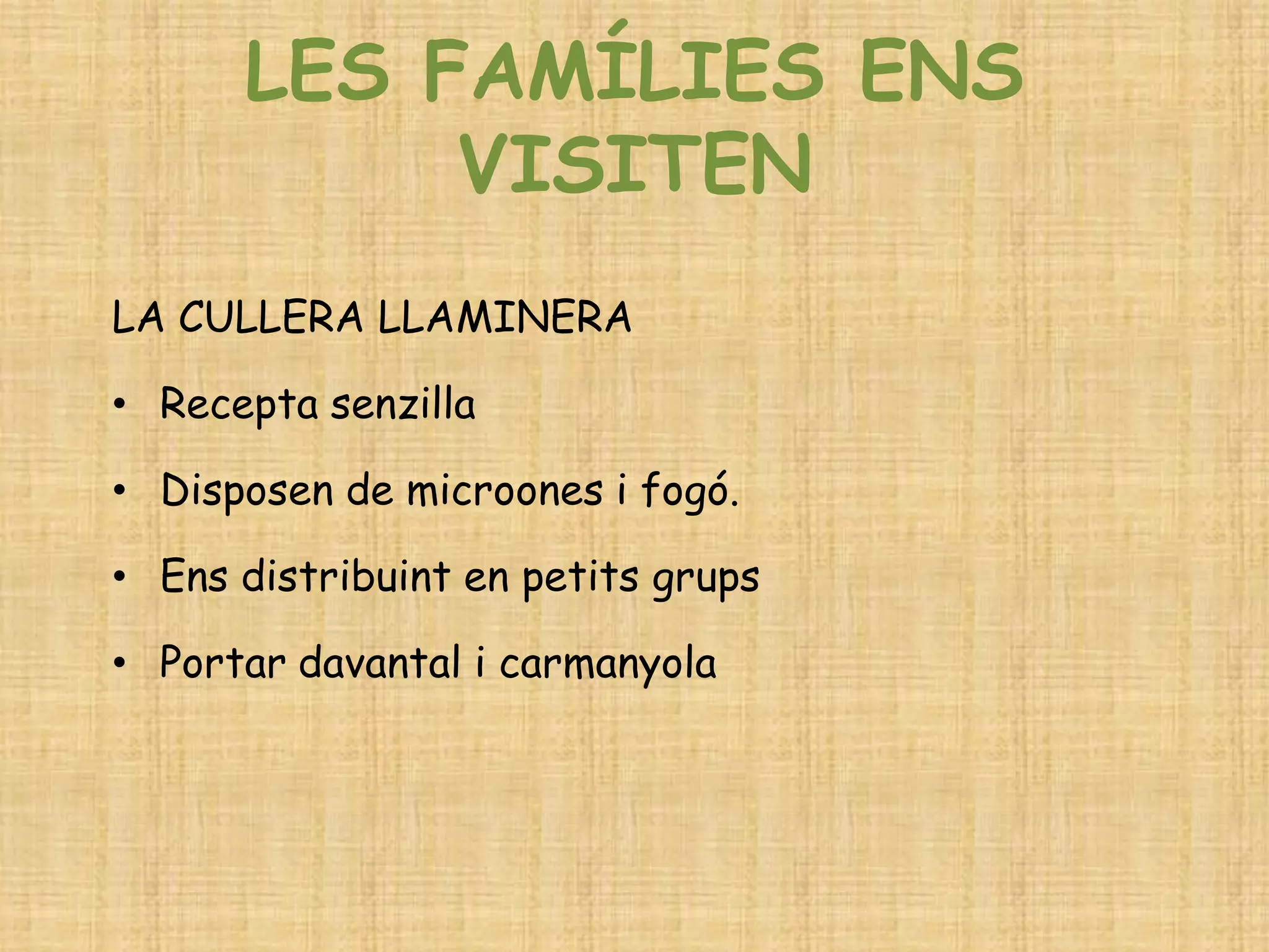 LES FAMÍLIES ENS VISITEN 
LA CULLERA LLAMINERA 
•Recepta senzilla 
•Disposen de microones i fogó. 
•Ens distribuint en petits grups 
•Portar davantal i carmanyola  