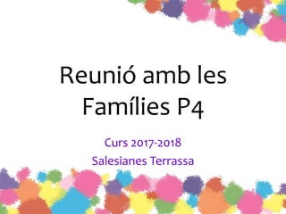 Reunió amb les
Famílies P4
Curs 2017-2018
Salesianes Terrassa
 