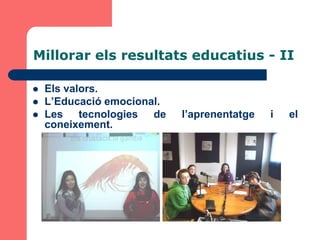 Millorar els resultats educatius - II

   Els valors.
   L’Educació emocional.
   Les tecnologies de      l’aprenentatge   i   el
    coneixement.
 