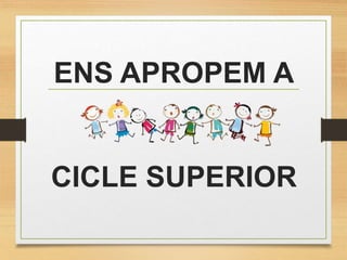 ENS APROPEM A
CICLE SUPERIOR
 