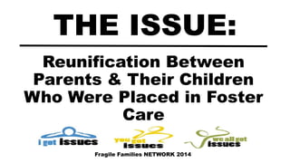 Reunification Between
Parents & Their Children
Who Were Placed in Foster
Care
THE ISSUE:
Fragile Families NETWORK 2014
 