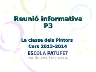 Reunió informativaReunió informativa
P3P3
La classe dels PintorsLa classe dels Pintors
Curs 2013-2014Curs 2013-2014
 
