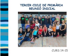 TERCER CICLE DE PRIMÀRIA 
REUNIÓ INICIAL 
CURS 14-15 
 