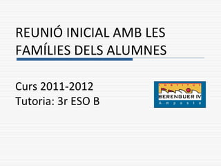 REUNIÓ INICIAL AMB LES
FAMÍLIES DELS ALUMNES

Curs 2011-2012
Tutoria: 3r ESO B
 