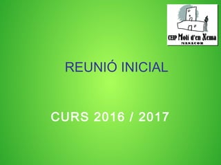 REUNIÓ INICIAL
CURS 2016 / 2017
 