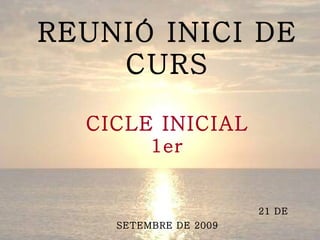 REUNIÓ INICI DE CURS CICLE INICIAL 1er   21 DE SETEMBRE DE 2009 