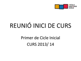 REUNIÓ INICI DE CURS
Primer de Cicle Inicial
CURS 2013/ 14
 
