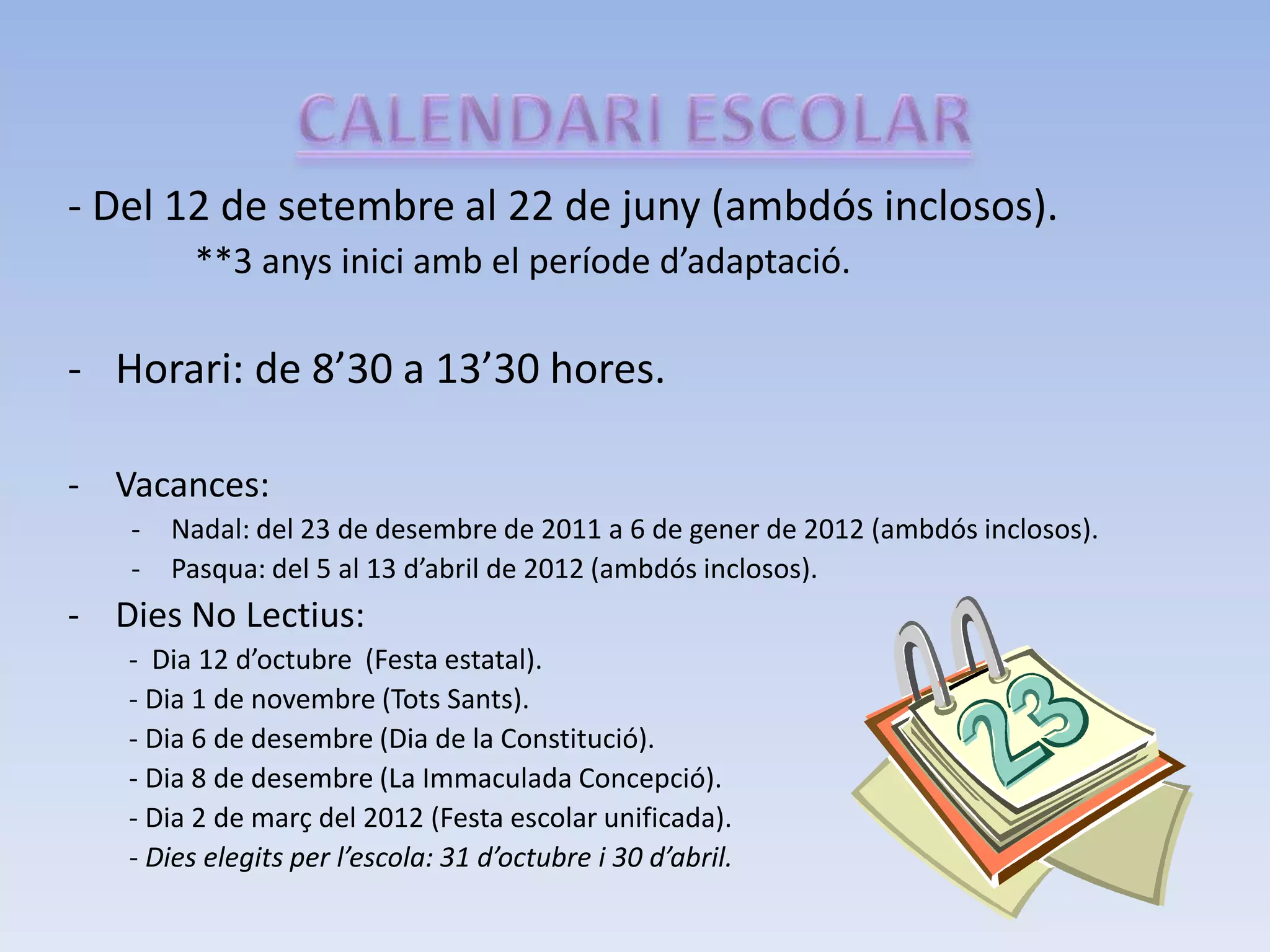 CALENDARI ESCOLAR- Del 12 de setembre al 22 de juny (ambdós inclosos).		**3 anys inici amb el període d’adaptació. Horari: de 8’30 a 13’30 hores.