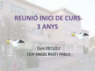 REUNIÓ INICI DE CURS3 ANYS Curs 2011/12 CEIP ÀNGEL RUIZ I PABLO 