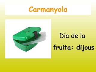 Carmanyola
Dia de la
fruita: dijous
 