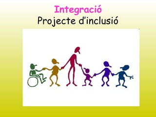 Integració
Projecte d’inclusió
 