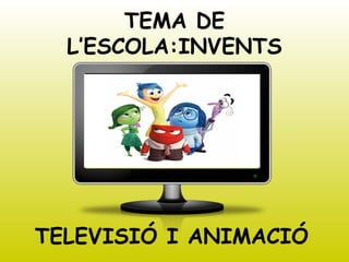 TEMA DE
L’ESCOLA:INVENTS
TELEVISIÓ I ANIMACIÓ
 