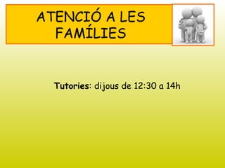 ATENCIÓ A LES
FAMÍLIES
Tutories: dijous de 12:30 a 14h
 