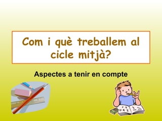 Com i què treballem al
cicle mitjà?
Aspectes a tenir en compte
 