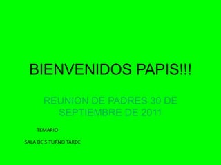 BIENVENIDOS PAPIS!!! REUNION DE PADRES 30 DE SEPTIEMBRE DE 2011 TEMARIO SALA DE 5 TURNO TARDE 