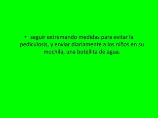 seguir extremando medidas para evitar la pediculosis, y enviar diariamente a los niños en su mochila, una botellita de agua.
