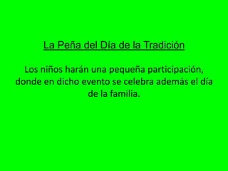 La Peña del Día de la TradiciónLos niños harán una pequeña participación, donde en dicho evento se celebra además el día de la familia. 