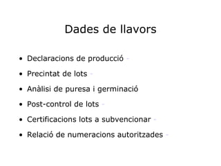 Dades de llavors Declaracions de producció  - Precintat de lots  - Anàlisi de puresa i germinació Post-control de lots  - Certificacions lots a subvencionar  - Relació de numeracions autoritzades  - 