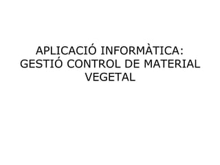 APLICACIÓ INFORMÀTICA: GESTIÓ CONTROL DE MATERIAL VEGETAL 