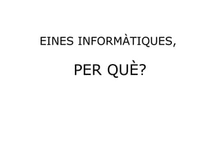EINES INFORMÀTIQUES,  PER QUÈ? 