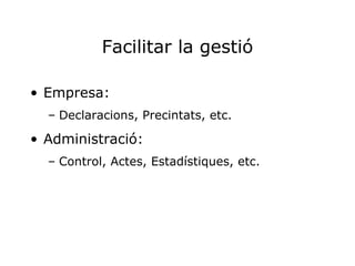 Empresa: Declaracions, Precintats, etc. Administració: Control, Actes, Estadístiques, etc. Facilitar la gestió 