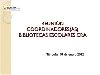 REUNIÓN COORDINADORES(AS) BIBLIOTECAS ESCOLARES CRA Miércoles, 04 de enero 2012 